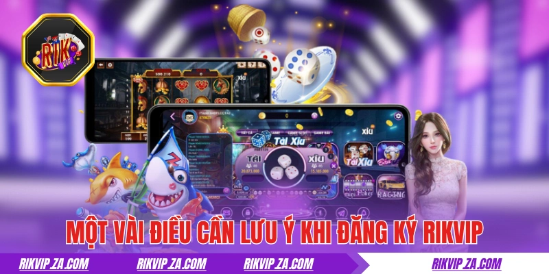 Đăng ký RIKVIP - Hướng Dẫn Thực Hiện Chuẩn Trong Chỉ 5 Phút 3 Một vài điều cần lưu ý khi đăng ký RIKVIP